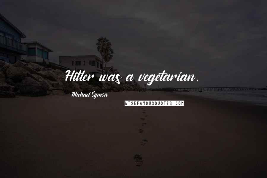 Michael Symon Quotes: Hitler was a vegetarian.