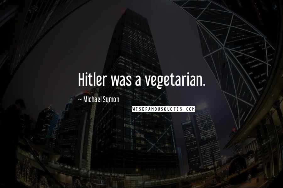 Michael Symon Quotes: Hitler was a vegetarian.