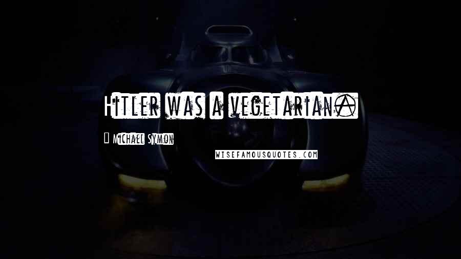 Michael Symon Quotes: Hitler was a vegetarian.
