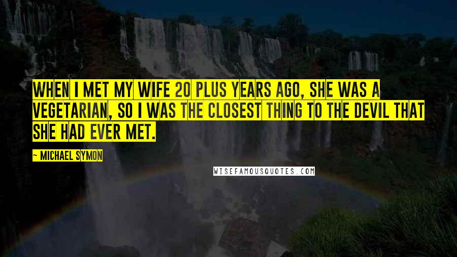 Michael Symon Quotes: When I met my wife 20 plus years ago, she was a vegetarian, so I was the closest thing to the devil that she had ever met.