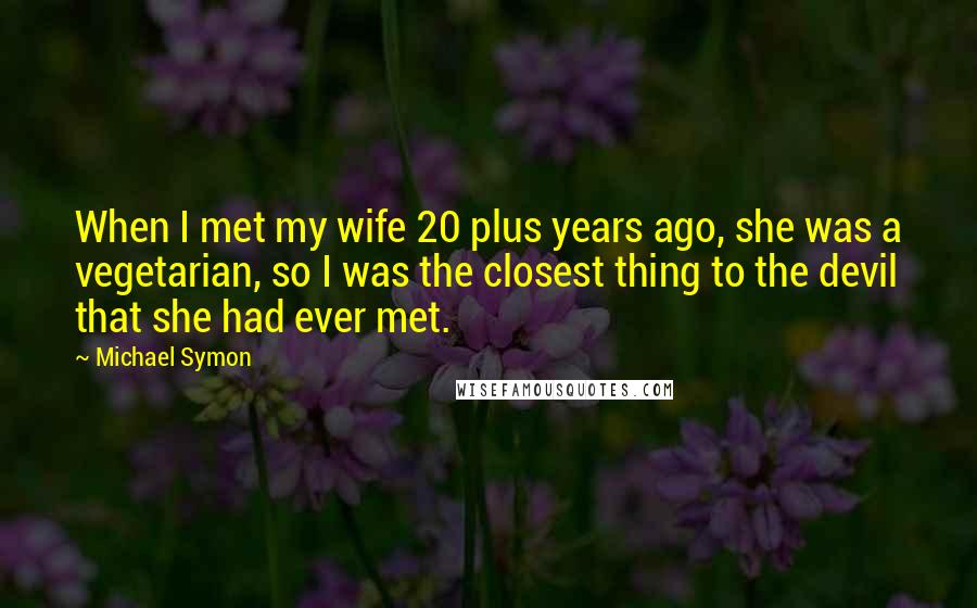 Michael Symon Quotes: When I met my wife 20 plus years ago, she was a vegetarian, so I was the closest thing to the devil that she had ever met.