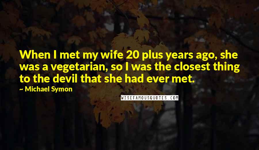 Michael Symon Quotes: When I met my wife 20 plus years ago, she was a vegetarian, so I was the closest thing to the devil that she had ever met.