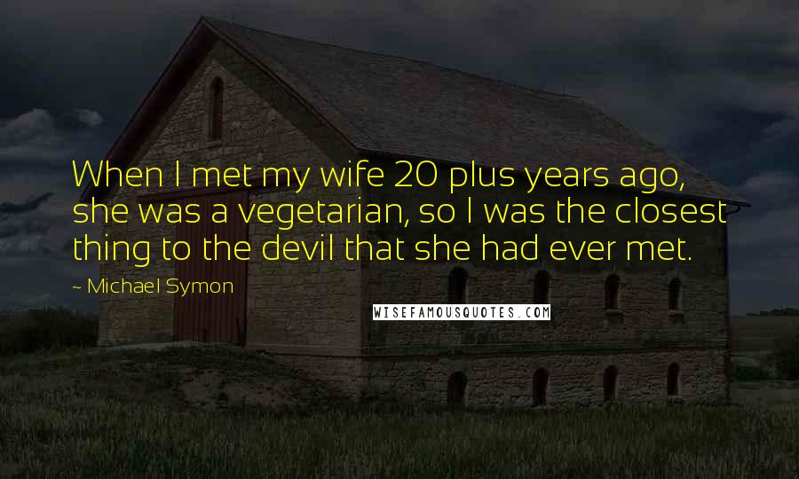 Michael Symon Quotes: When I met my wife 20 plus years ago, she was a vegetarian, so I was the closest thing to the devil that she had ever met.