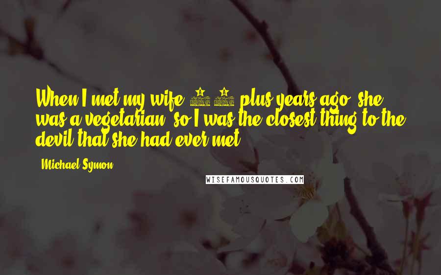 Michael Symon Quotes: When I met my wife 20 plus years ago, she was a vegetarian, so I was the closest thing to the devil that she had ever met.