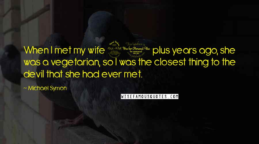 Michael Symon Quotes: When I met my wife 20 plus years ago, she was a vegetarian, so I was the closest thing to the devil that she had ever met.