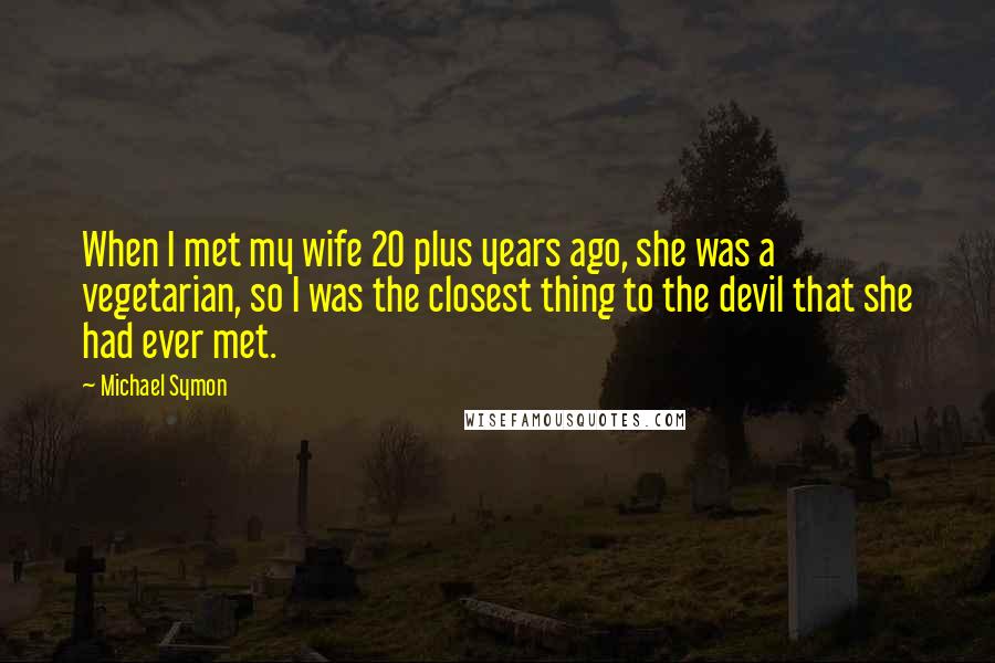 Michael Symon Quotes: When I met my wife 20 plus years ago, she was a vegetarian, so I was the closest thing to the devil that she had ever met.