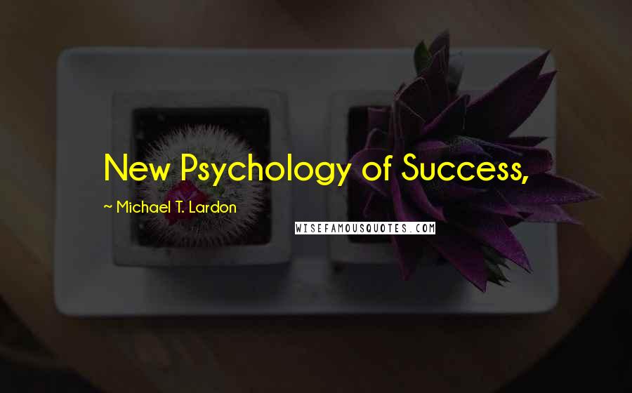 Michael T. Lardon Quotes: New Psychology of Success,