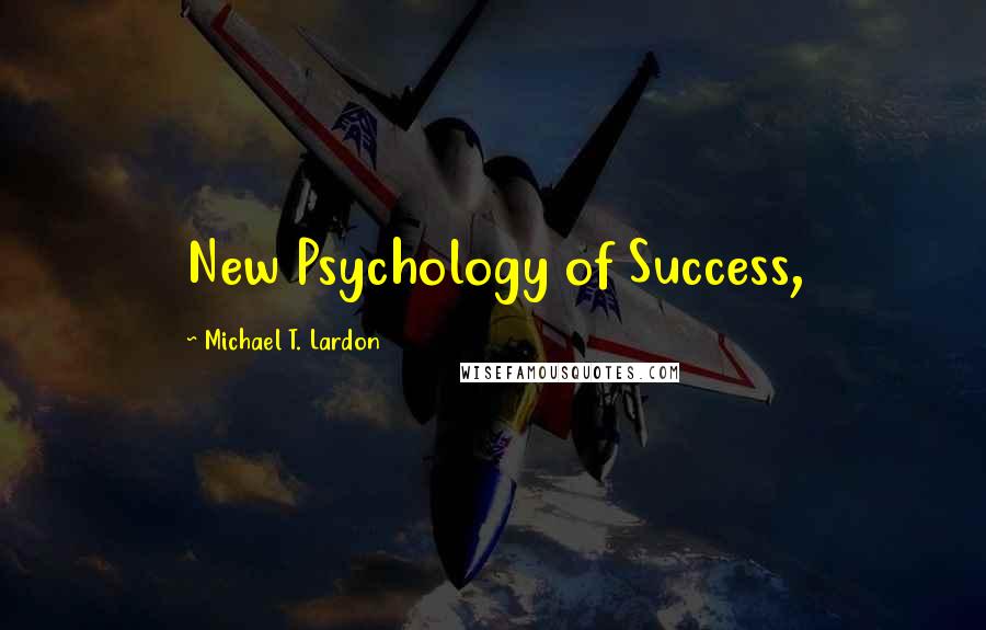 Michael T. Lardon Quotes: New Psychology of Success,