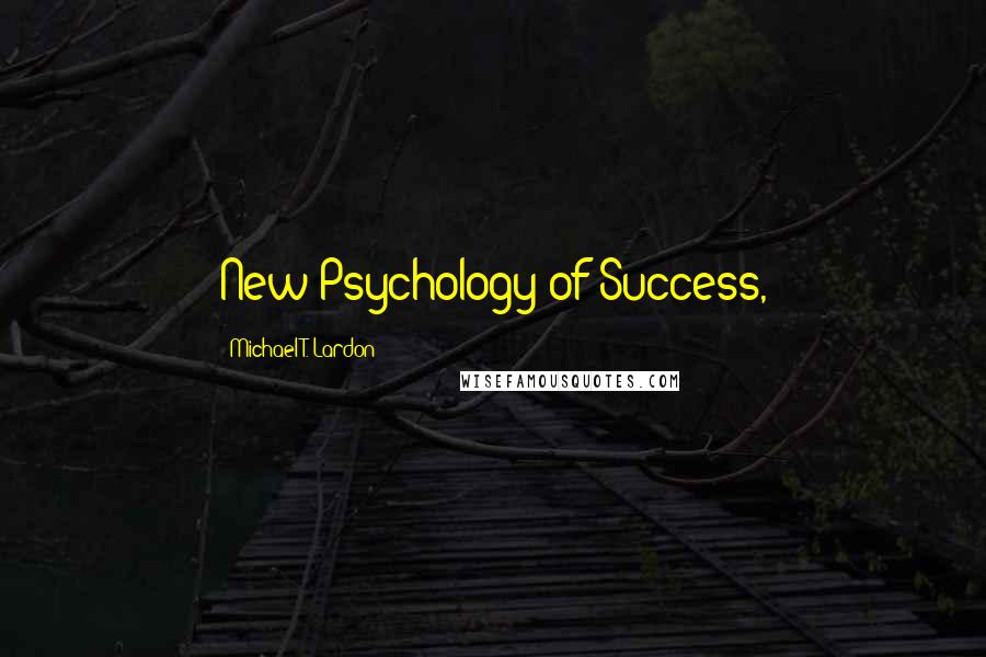 Michael T. Lardon Quotes: New Psychology of Success,