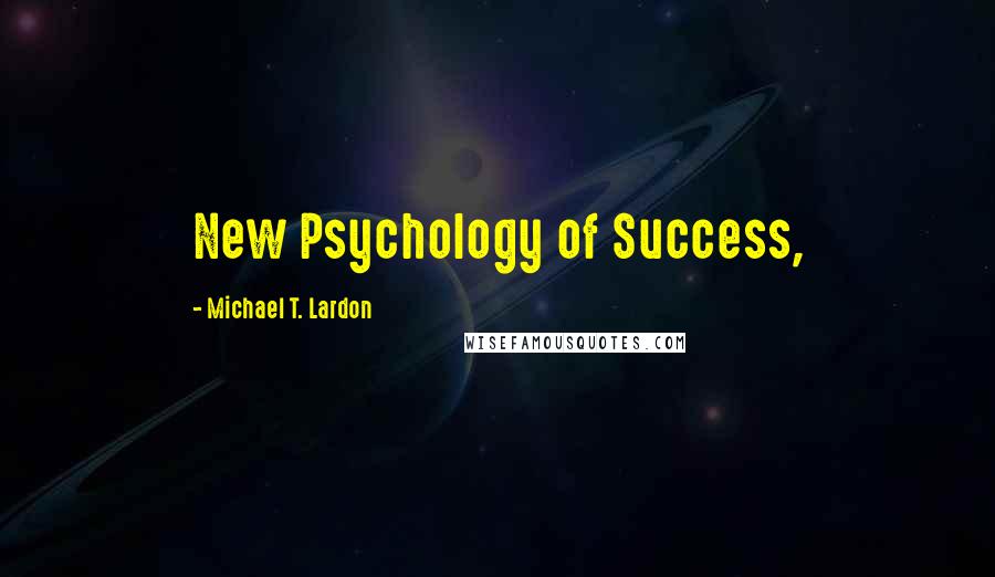 Michael T. Lardon Quotes: New Psychology of Success,