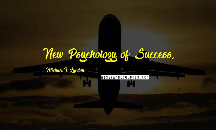 Michael T. Lardon Quotes: New Psychology of Success,