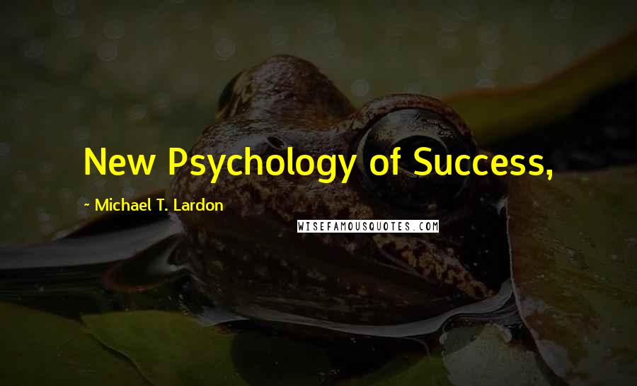 Michael T. Lardon Quotes: New Psychology of Success,