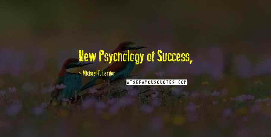 Michael T. Lardon Quotes: New Psychology of Success,