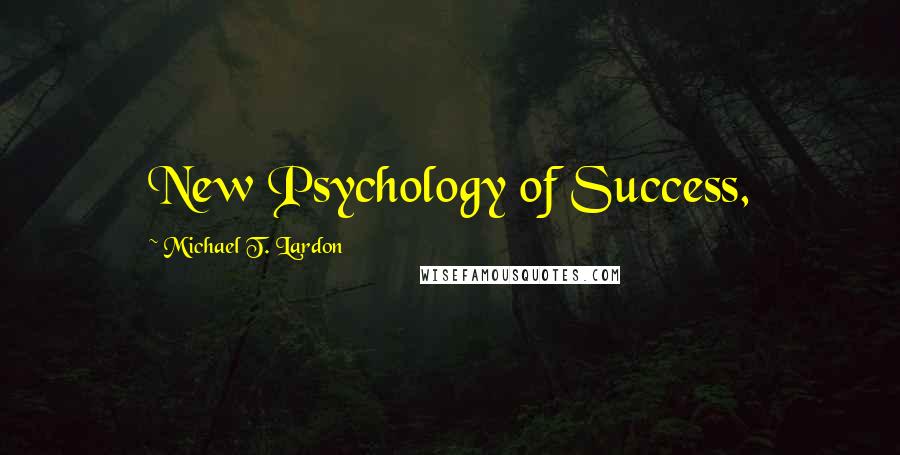 Michael T. Lardon Quotes: New Psychology of Success,