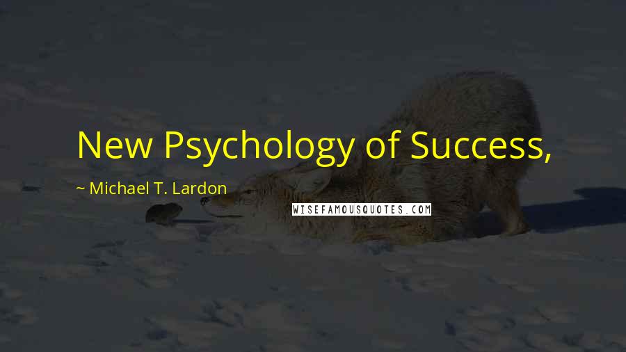 Michael T. Lardon Quotes: New Psychology of Success,