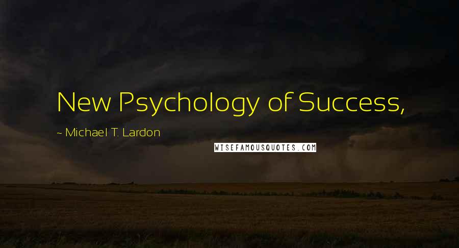 Michael T. Lardon Quotes: New Psychology of Success,