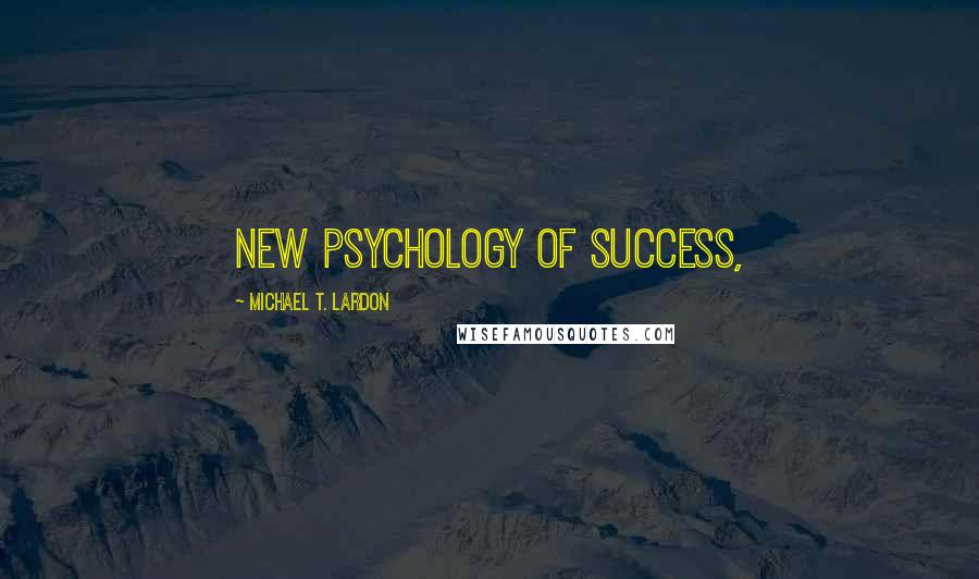 Michael T. Lardon Quotes: New Psychology of Success,