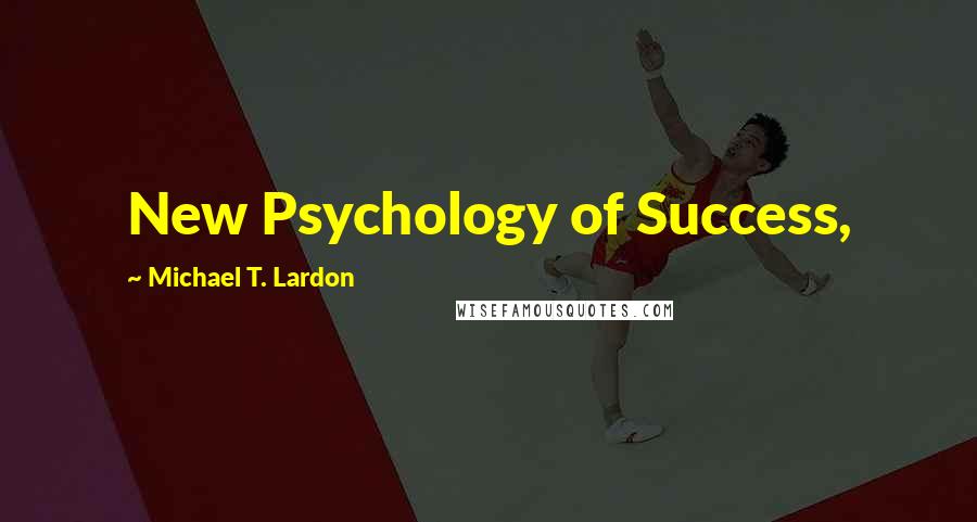 Michael T. Lardon Quotes: New Psychology of Success,