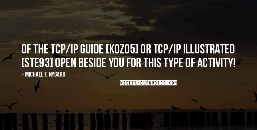 Michael T. Nygard Quotes: of The TCP/IP Guide [Koz05] or TCP/IP Illustrated [Ste93] open beside you for this type of activity!