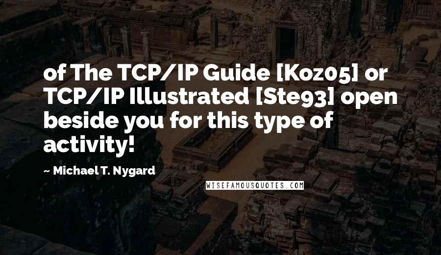 Michael T. Nygard Quotes: of The TCP/IP Guide [Koz05] or TCP/IP Illustrated [Ste93] open beside you for this type of activity!