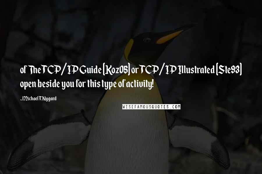 Michael T. Nygard Quotes: of The TCP/IP Guide [Koz05] or TCP/IP Illustrated [Ste93] open beside you for this type of activity!