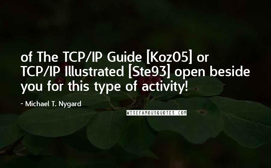 Michael T. Nygard Quotes: of The TCP/IP Guide [Koz05] or TCP/IP Illustrated [Ste93] open beside you for this type of activity!