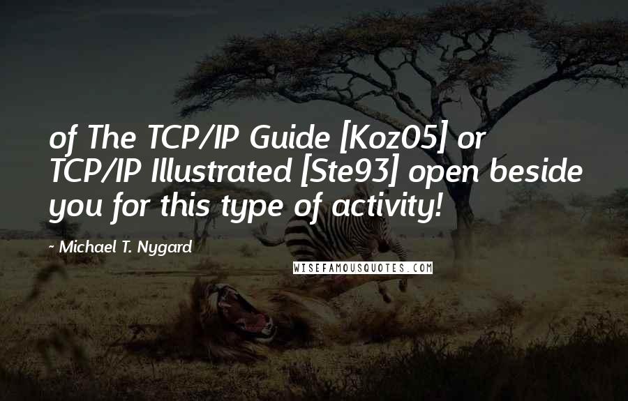 Michael T. Nygard Quotes: of The TCP/IP Guide [Koz05] or TCP/IP Illustrated [Ste93] open beside you for this type of activity!