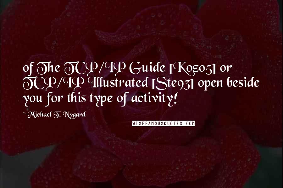 Michael T. Nygard Quotes: of The TCP/IP Guide [Koz05] or TCP/IP Illustrated [Ste93] open beside you for this type of activity!