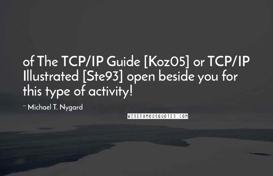 Michael T. Nygard Quotes: of The TCP/IP Guide [Koz05] or TCP/IP Illustrated [Ste93] open beside you for this type of activity!