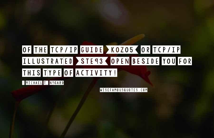 Michael T. Nygard Quotes: of The TCP/IP Guide [Koz05] or TCP/IP Illustrated [Ste93] open beside you for this type of activity!