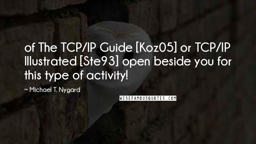 Michael T. Nygard Quotes: of The TCP/IP Guide [Koz05] or TCP/IP Illustrated [Ste93] open beside you for this type of activity!