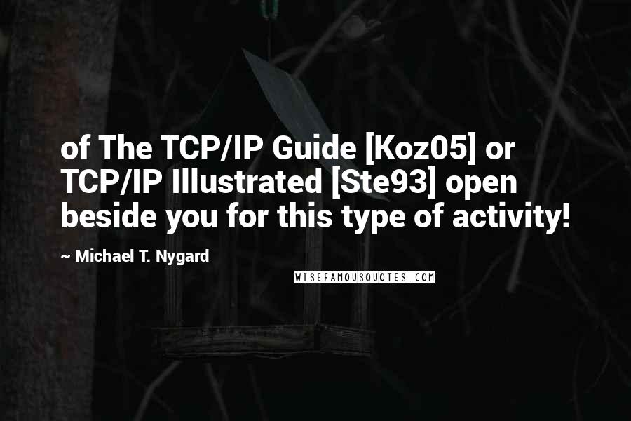 Michael T. Nygard Quotes: of The TCP/IP Guide [Koz05] or TCP/IP Illustrated [Ste93] open beside you for this type of activity!