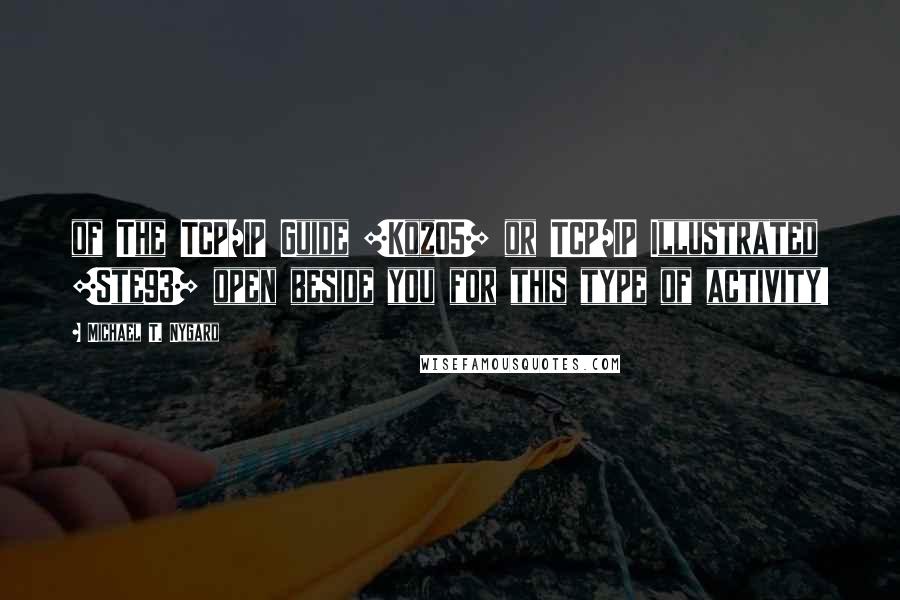 Michael T. Nygard Quotes: of The TCP/IP Guide [Koz05] or TCP/IP Illustrated [Ste93] open beside you for this type of activity!
