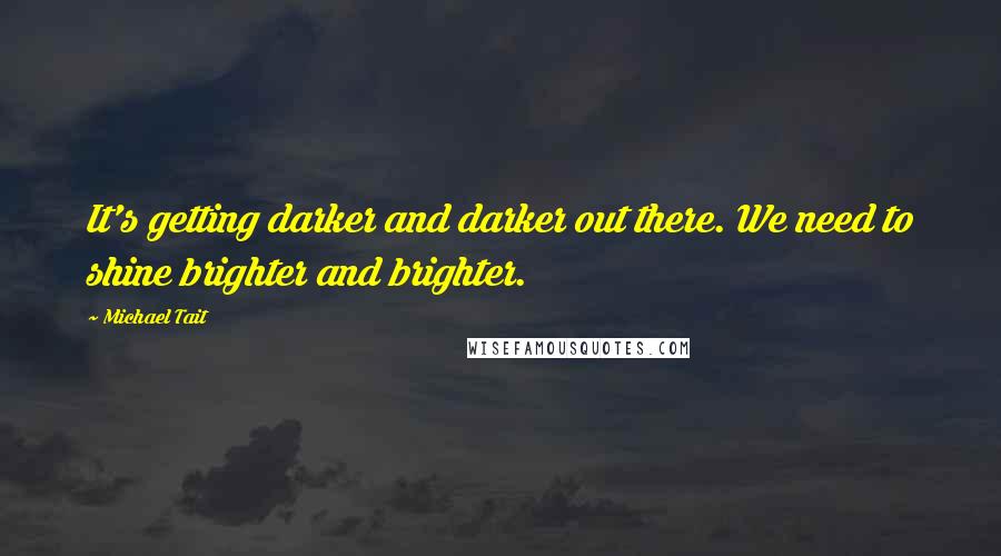 Michael Tait Quotes: It's getting darker and darker out there. We need to shine brighter and brighter.