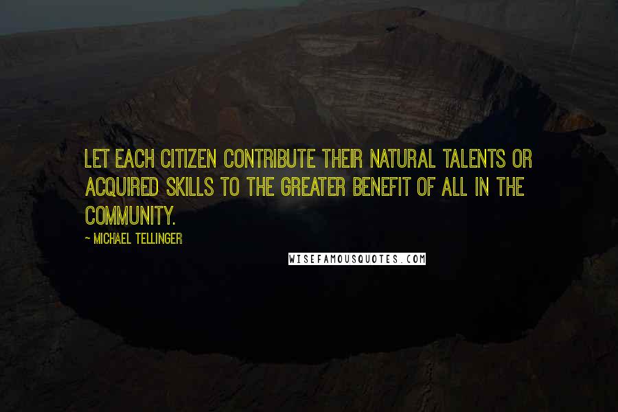 Michael Tellinger Quotes: Let each citizen contribute their natural talents or acquired skills to the greater benefit of all in the community.