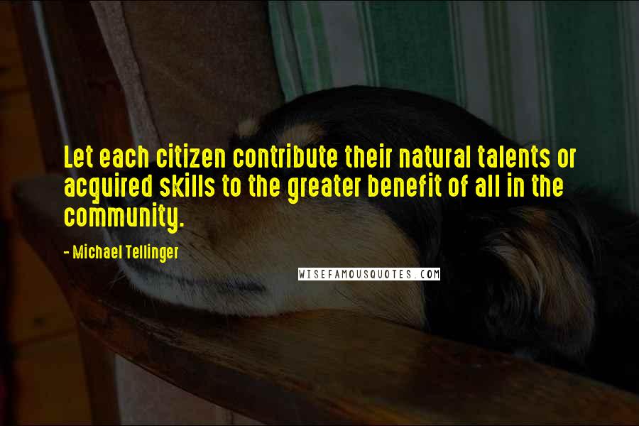 Michael Tellinger Quotes: Let each citizen contribute their natural talents or acquired skills to the greater benefit of all in the community.