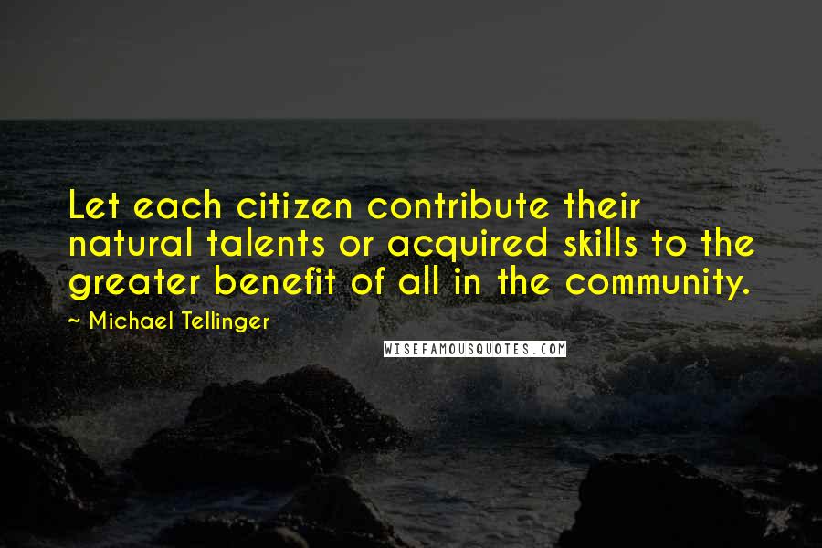 Michael Tellinger Quotes: Let each citizen contribute their natural talents or acquired skills to the greater benefit of all in the community.