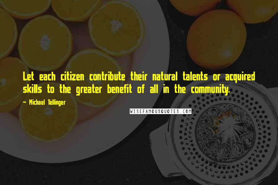 Michael Tellinger Quotes: Let each citizen contribute their natural talents or acquired skills to the greater benefit of all in the community.