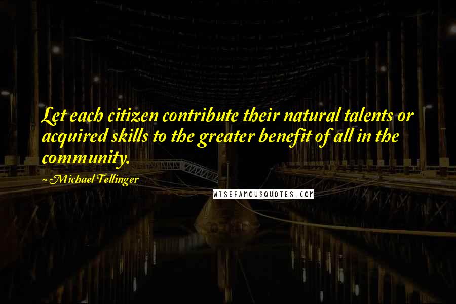 Michael Tellinger Quotes: Let each citizen contribute their natural talents or acquired skills to the greater benefit of all in the community.