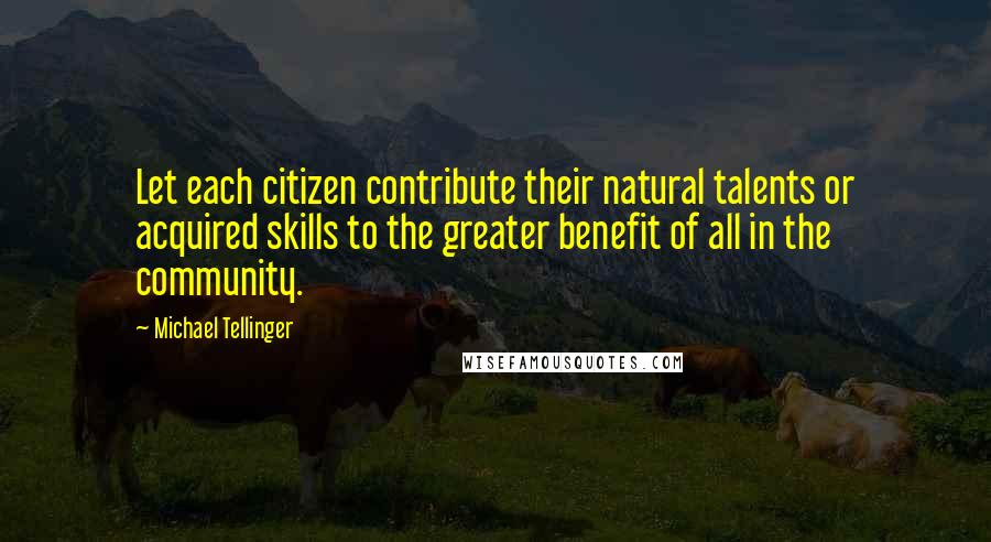 Michael Tellinger Quotes: Let each citizen contribute their natural talents or acquired skills to the greater benefit of all in the community.