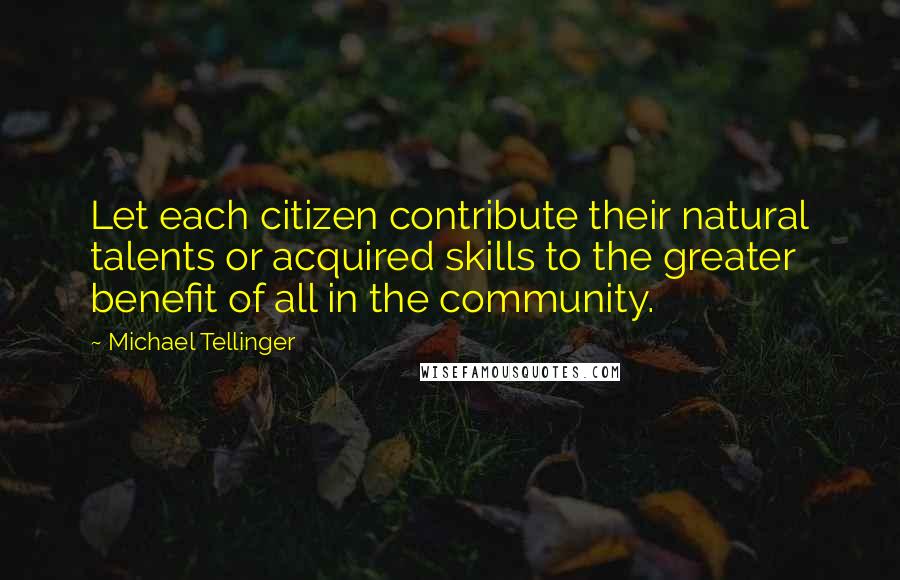 Michael Tellinger Quotes: Let each citizen contribute their natural talents or acquired skills to the greater benefit of all in the community.