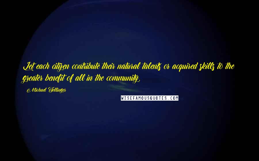 Michael Tellinger Quotes: Let each citizen contribute their natural talents or acquired skills to the greater benefit of all in the community.