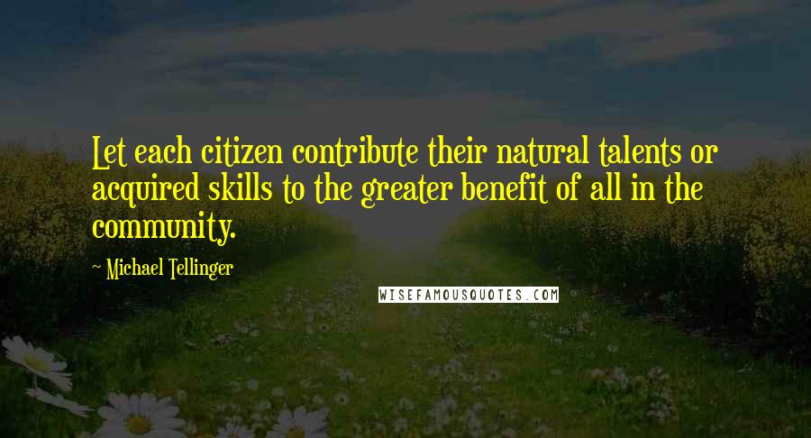 Michael Tellinger Quotes: Let each citizen contribute their natural talents or acquired skills to the greater benefit of all in the community.