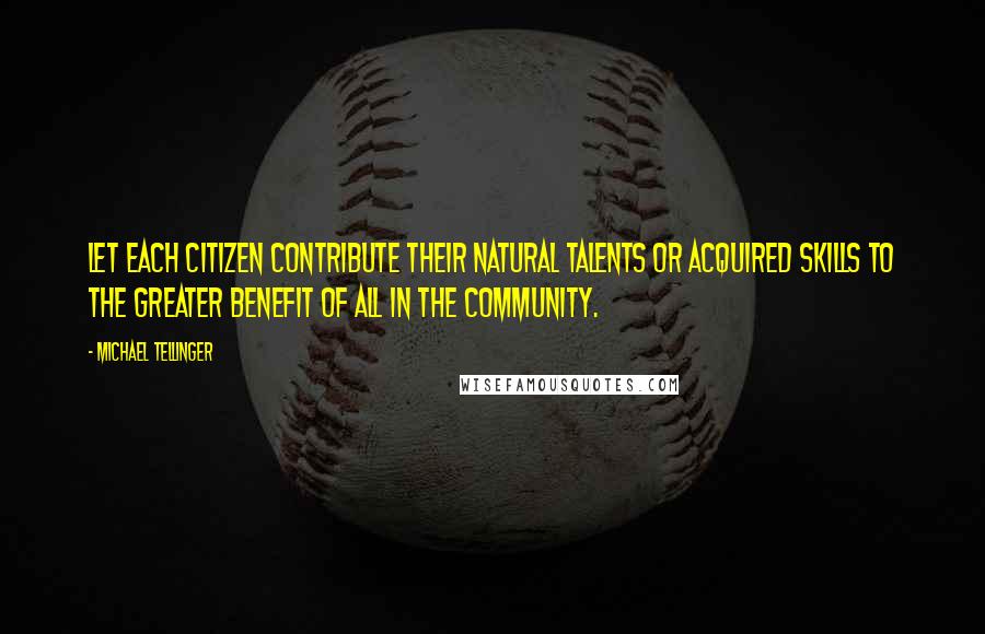 Michael Tellinger Quotes: Let each citizen contribute their natural talents or acquired skills to the greater benefit of all in the community.