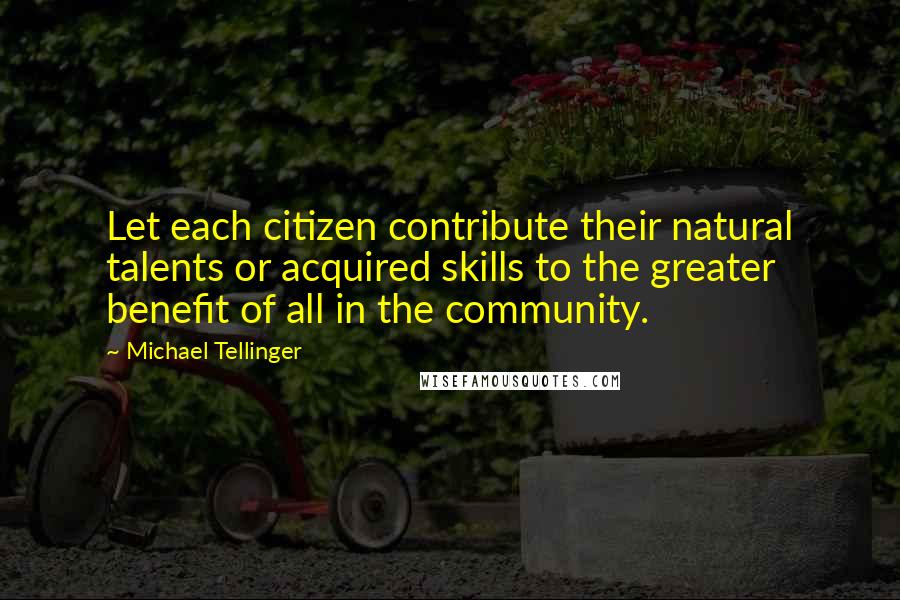 Michael Tellinger Quotes: Let each citizen contribute their natural talents or acquired skills to the greater benefit of all in the community.