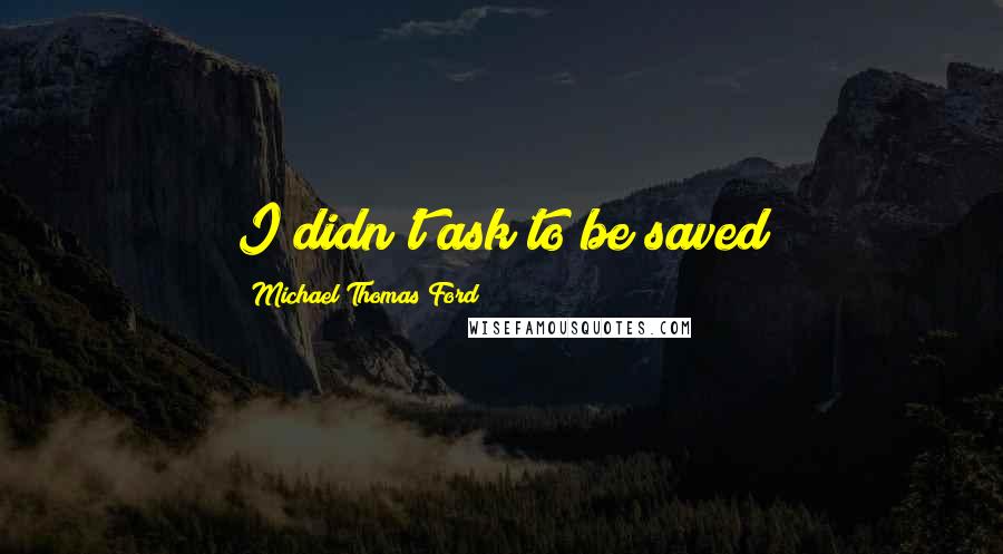 Michael Thomas Ford Quotes: I didn't ask to be saved