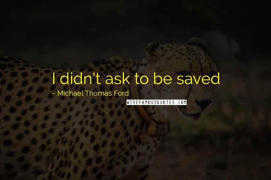 Michael Thomas Ford Quotes: I didn't ask to be saved