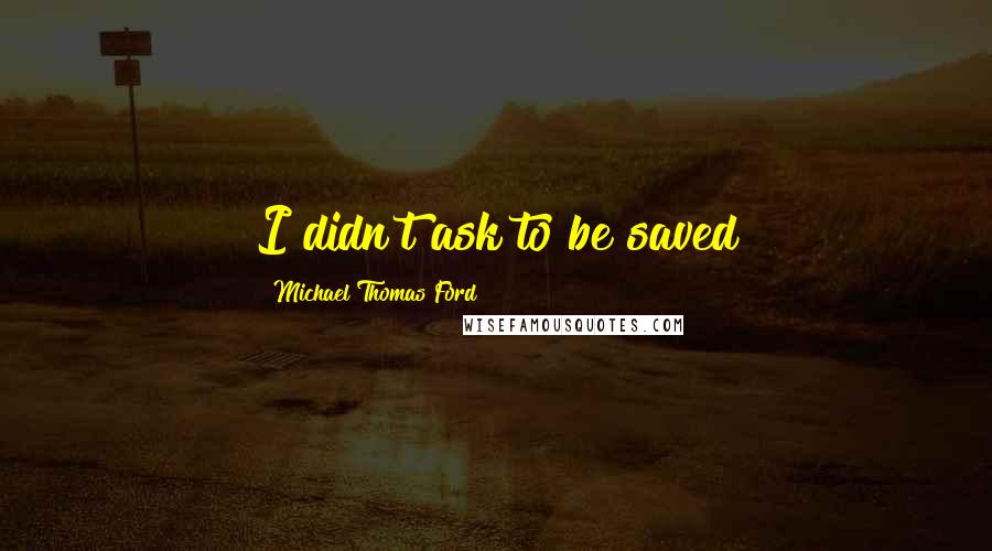 Michael Thomas Ford Quotes: I didn't ask to be saved