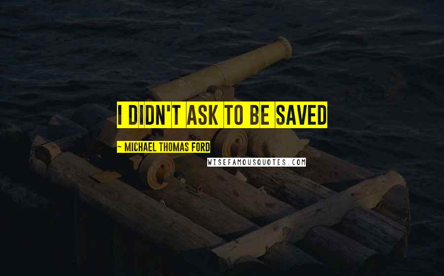 Michael Thomas Ford Quotes: I didn't ask to be saved