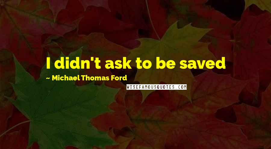 Michael Thomas Ford Quotes: I didn't ask to be saved